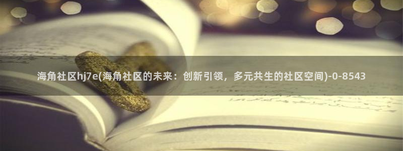 hj海角社区官网:海角社区hj7e(海角社区的未来:创新引领,多元共生的社区空间)