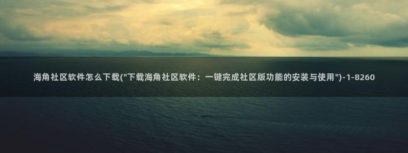 海角社区安卓下载:海角社区软件怎么下载(\
